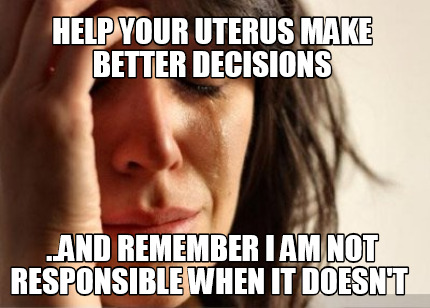 help-your-uterus-make-better-decisions-..and-remember-i-am-not-responsible-when-