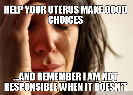 help-your-uterus-make-good-choices-...and-remember-i-am-not-responsible-when-it-