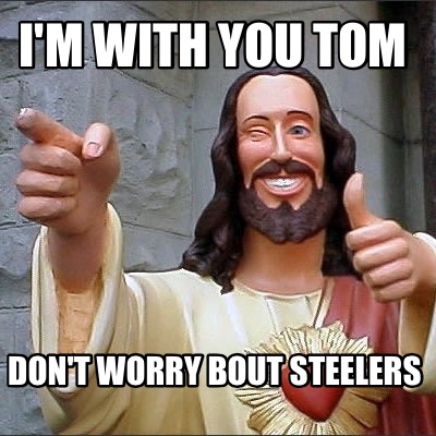 im-with-you-tom-dont-worry-bout-steelers