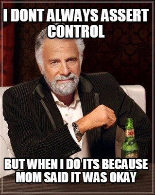 i-dont-always-assert-control-but-when-i-do-its-because-mom-said-it-was-okay