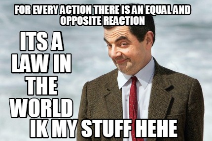 for-every-action-there-is-an-equal-and-opposite-reaction-its-a-law-in-the-world-