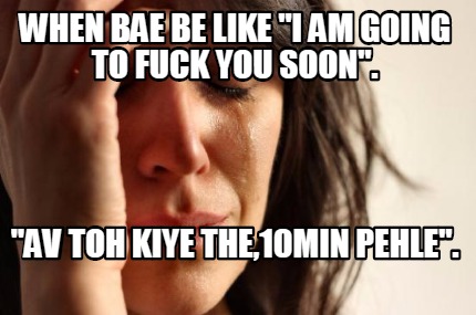 when-bae-be-like-i-am-going-to-fuck-you-soon.-av-toh-kiye-the10min-pehle