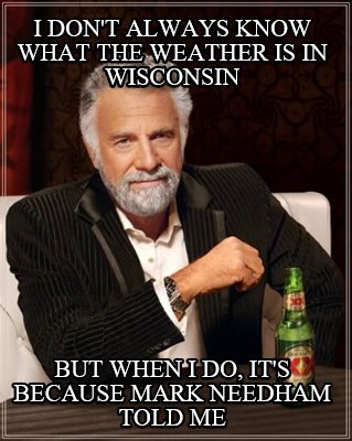 i-dont-always-know-what-the-weather-is-in-wisconsin-but-when-i-do-its-because-ma
