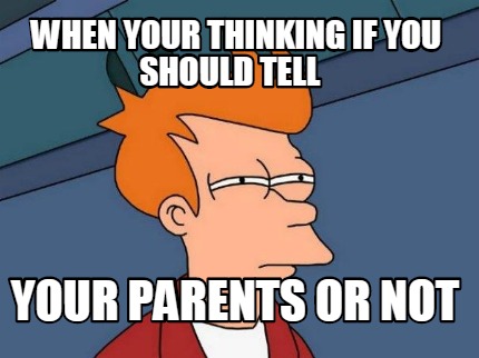 when-your-thinking-if-you-should-tell-your-parents-or-not