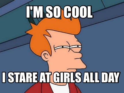 im-so-cool-i-stare-at-girls-all-day