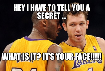 hey-i-have-to-tell-you-a-secret-...-what-is-it-its-your-face