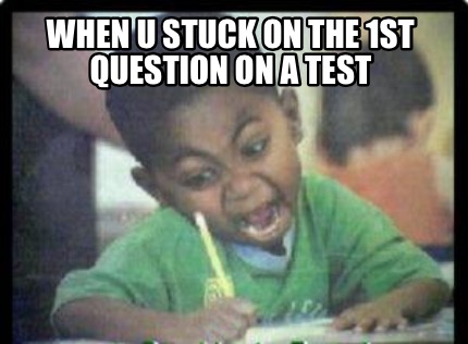 when-u-stuck-on-the-1st-question-on-a-test