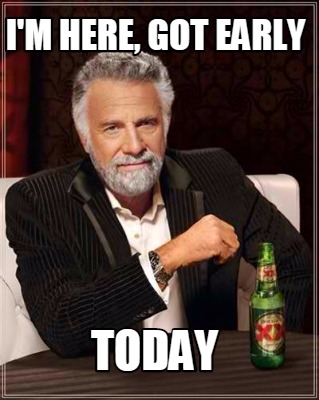 im-here-got-early-today