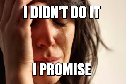 i-didnt-do-it-i-promise