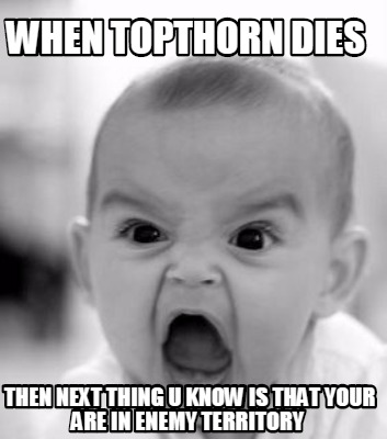 when-topthorn-dies-then-next-thing-u-know-is-that-your-are-in-enemy-territory