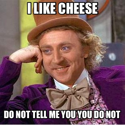 i-like-cheese-do-not-tell-me-you-you-do-not