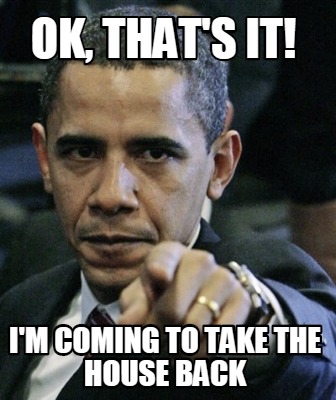 ok-thats-it-im-coming-to-take-the-house-back