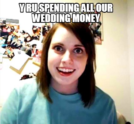 y-ru-spending-all-our-wedding-money