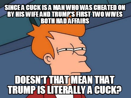 since-a-cuck-is-a-man-who-was-cheated-on-by-his-wife-and-trumps-first-two-wives-