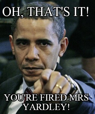 oh-thats-it-youre-fired-mrs-yardley