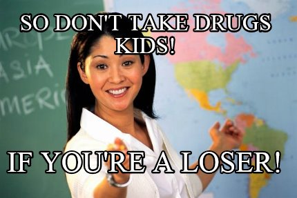 so-dont-take-drugs-kids-if-youre-a-loser