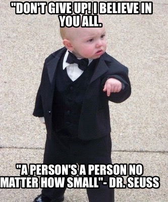 dont-give-up-i-believe-in-you-all.-a-persons-a-person-no-matter-how-small-dr.-se