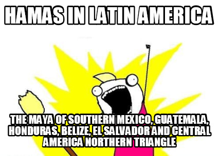 hamas-in-latin-america-the-maya-of-southern-mexico-guatemala-honduras-belize-el-