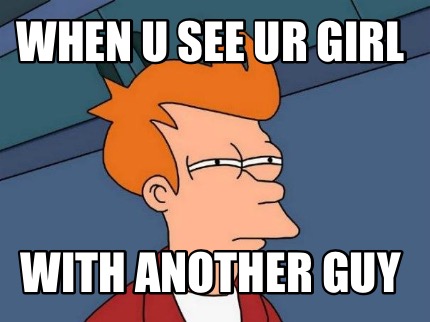 when-u-see-ur-girl-with-another-guy