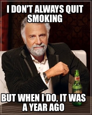 i-dont-always-quit-smoking-but-when-i-do-it-was-a-year-ago