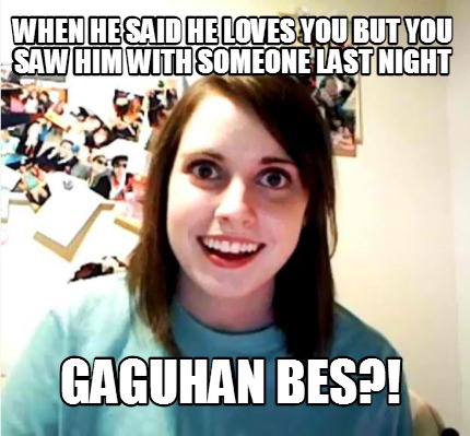when-he-said-he-loves-you-but-you-saw-him-with-someone-last-night-gaguhan-bes