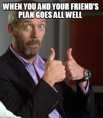 when-you-and-your-friends-plan-goes-all-well