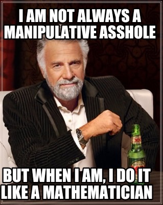 i-am-not-always-a-manipulative-asshole-but-when-i-am-i-do-it-like-a-mathematicia