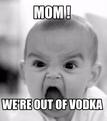 mom-were-out-of-vodka