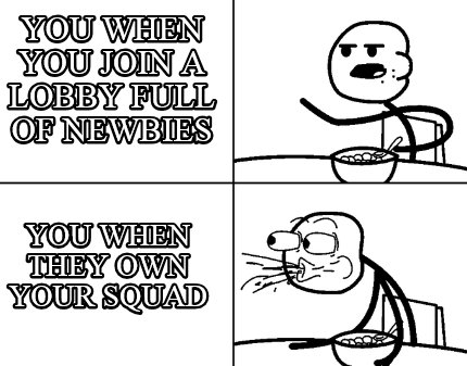 you-when-you-join-a-lobby-full-of-newbies-you-when-they-own-your-squad