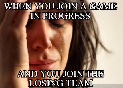 when-you-join-a-game-in-progress-and-you-join-the-losing-team