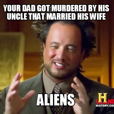 your-dad-got-murdered-by-his-uncle-that-married-his-wife-aliens