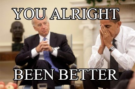 you-alright-been-better