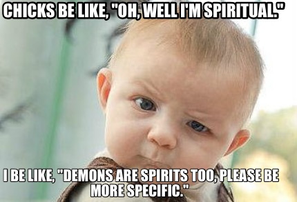chicks-be-like-oh-well-im-spiritual.-i-be-like-demons-are-spirits-too-please-be-