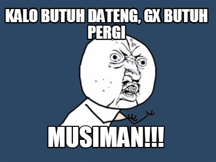 kalo-butuh-dateng-gx-butuh-pergi-musiman