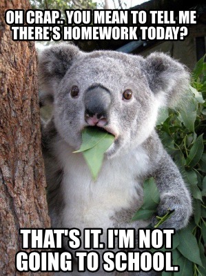 oh-crap..-you-mean-to-tell-me-theres-homework-today-thats-it.-im-not-going-to-sc