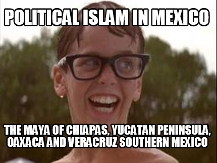 political-islam-in-mexico-the-maya-of-chiapas-yucatan-peninsula-oaxaca-and-verac