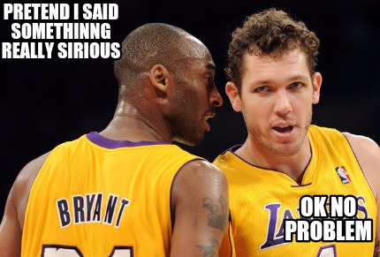 pretend-i-said-somethinng-really-sirious-ok-no-problem
