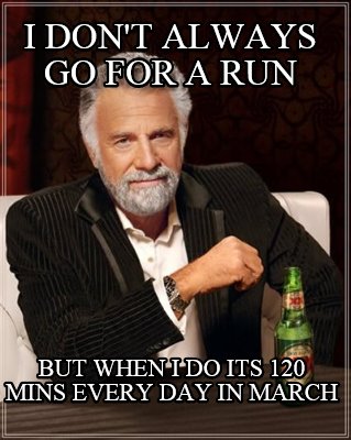 i-dont-always-go-for-a-run-but-when-i-do-its-120-mins-every-day-in-march