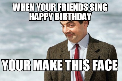 when-your-friends-sing-happy-birthday-your-make-this-face
