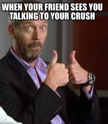 when-your-friend-sees-you-talking-to-your-crush