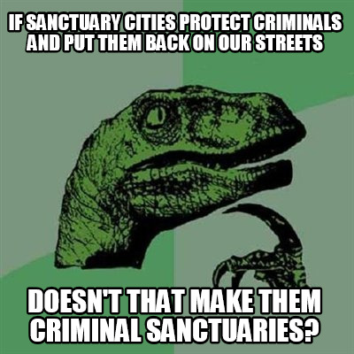 if-sanctuary-cities-protect-criminals-and-put-them-back-on-our-streets-doesnt-th