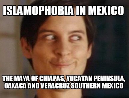 islamophobia-in-mexico-the-maya-of-chiapas-yucatan-peninsula-oaxaca-and-veracruz