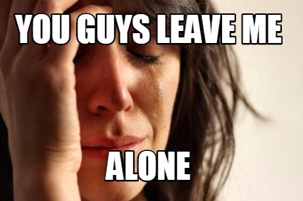 you-guys-leave-me-alone
