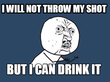 i-will-not-throw-my-shot-but-i-can-drink-it