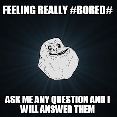 Meme Creator - feeling really #bored# ask me any question and i will ...