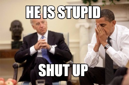 he-is-stupid-shut-up