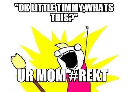 ok-little-timmywhats-this-ur-mom-rekt