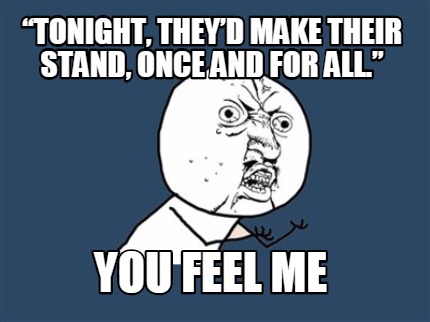 tonight-theyd-make-their-stand-once-and-for-all.-you-feel-me