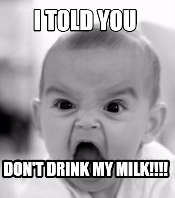 i-told-you-dont-drink-my-milk