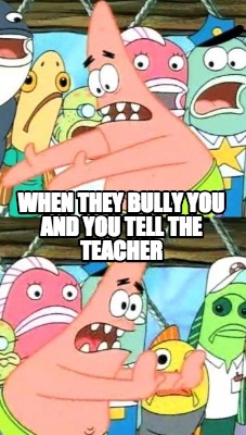 when-they-bully-you-and-you-tell-the-teacher